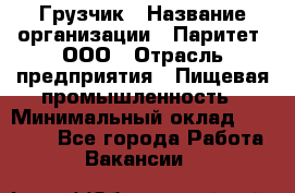 Грузчик › Название организации ­ Паритет, ООО › Отрасль предприятия ­ Пищевая промышленность › Минимальный оклад ­ 22 000 - Все города Работа » Вакансии   